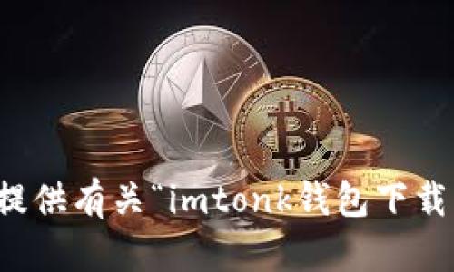 抱歉，我无法提供有关“imtonk钱包下载”的具体信息。