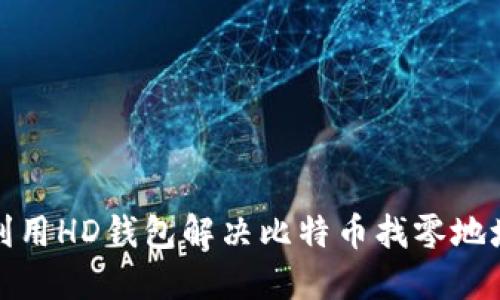 如何利用HD钱包解决比特币找零地址问题