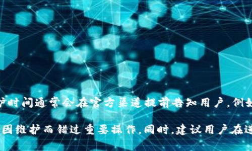 imToken 钱包作为一个热门的数字资产钱包，有时会进行维护更新以提高安全性和用户体验。维护时间通常会在官方渠道提前告知用户，例如通过官方微博、微信群或其官方网站。在维护期间，用户可能无法使用某些功能，比如转账、提币等。

为了确保您获得最新的信息，建议定期关注 imToken 的官方公告和社交媒体。这样可以有效避免因维护而错过重要操作。同时，建议用户在进行重要交易前确认是否有维护公告，以确保交易的顺利进行。