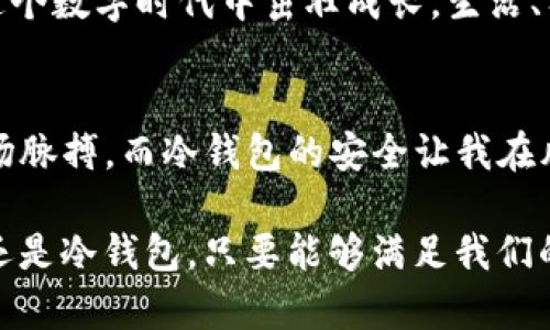   理解IM钱包背后的冷钱包与热钱包：安全与便利的平衡 / 
 guanjianci IM钱包, 冷钱包, 热钱包 /guanjianci 

引言：数字货币的安全与便利
随着数字货币的快速崛起，越来越多的人开始关注如何安全地存储和使用他们的虚拟资产。在这个过程中，IM钱包作为一种便捷的存储方式，吸引了大量用户的目光。然而，IM钱包中的冷钱包和热钱包的概念，值得我们深入探讨。通过了解这两种存储方式的区别和各自的优缺点，我们可以在安全与便利之间找到一个理想的平衡。就在几年前，我也是一个对这些概念一无所知的新手，面对复杂的数字货币世界，我的内心充满了疑惑和好奇。

什么是热钱包和冷钱包？
在谈论IM钱包之前，首先，我们需要了解热钱包和冷钱包这两个基本概念。热钱包是指与互联网连接的数字货币钱包，它的最大特点是使用非常方便，随时可以进行交易；而冷钱包则是与互联网隔绝的存储方式，相对而言更为安全。简单来说，热钱包就像我们常用的银行账户，随时可以存取，而冷钱包就像是放在家里的保险箱，安全但不便于随时取用。

热钱包的优势与劣势
热钱包的最大优势在于便利性。对于频繁进行交易的人来说，热钱包提供了便捷的资金进出服务。无论是买卖比特币还是进行其他数字货币的交易，热钱包都能快速反应，让用户随时随地抓住投资机会。然而，便利背后也藏着巨大的风险，因为热钱包始终处于互联网之中，容易受到黑客攻击和网络钓鱼等威胁。

我还记得在我刚开始投资数字货币时，曾经一度迷上了热钱包带来的便利。我可以在家、在咖啡店、甚至在路上轻松交易，那种感觉简直像是被数字货币的魅力所征服。然而，这种便利并没有让我意识到潜在的风险，直到我看到一些朋友因热钱包被盗而损失惨重的故事，这让我开始深思热钱包带来的隐患。

冷钱包的安全性与便捷度
冷钱包，可以说是为了解决热钱包的安全隐患而诞生的。它通常用于长时间存储数字货币，能够有效防止黑客入侵。无论是硬件钱包还是纸钱包，冷钱包都能将资产与互联网隔绝，极大地降低了被攻击的风险。然而，冷钱包也有其局限性，它在使用上的不便让许多用户感到烦恼。例如，如果你需要频繁交易，每次提取数字货币都需要将冷钱包连接到网络，这样会显得麻烦而且费时。

回想起我第一次尝试冷钱包时的情景，我像个孩子一样激动，终于能将我的数字资产保存在一个相对安全的地方。那时，我专心致志地研究如何使用冷钱包，甚至为了获取更多知识，参加了一些相关的在线课程。最初几次取用资产时，我都异常紧张，毕竟每一次操作都显得无比重要。

如何选择适合自己的钱包？
面对热钱包和冷钱包，初学者常常感到无从选择。实际上，这取决于你的需求。例如，如果你是一名长期投资者，冷钱包无疑是更加安全的选择。而如果你是一个短期交易者，热钱包则提供了不可多得的便利。

在我的投资旅程中，我逐渐意识到灵活运用这两种钱包的重要性。最初，我大胆地将所有资产放入热钱包中，但在经历了一些损失后，我开始尝试将大部分资产转入冷钱包，仅保留一部分在热钱包中进行日常交易。这一策略让我在享受便利的同时，也有效地规避了风险，正如我们对待生活中的各种事情一样，平衡才是最优解。

IM钱包的功能与特色
IM钱包脱胎于热钱包和冷钱包的理念，结合了两者的某些优势。在实际使用中，IM钱包主打的是便捷与安全的结合。它支持多种数字货币，用户可以轻松切换和管理自己的资产。此外，IM钱包还提供了多层加密措施，以保护用户隐私，防止数据泄露。

对我来说，IM钱包仿佛是一个数字资产管理的终极神器。除了简单易用的界面让我感到无比亲切外， wallet的多样化功能也让我在交易时能够更加得心应手，这种感觉正如我小时候玩乐高积木时的乐趣。每一次的拼搭、拆解，都是一次探索与创造的诱惑。

使用IM钱包的个人经历与感悟
随着我对IM钱包的逐渐熟悉，我也收获了一些宝贵的经验。一方面，我清楚地认识到在使用数字货币时，把安全放在首位是多么的重要；另一方面，我也明白了在数字资产的管理上，适时地进行调整与规划是必要的。每次看到我的数字资产稳步增长，心中便已无比欣喜，但这种喜悦从来不是来自于资产本身，而是源于我对钱包使用得当的自豪感。

每当我打开IM钱包，看到账户的统计数据与投资的变化，内心的满足感尤为明显。无论是赚取的小小收益，还是为将来的投资做出的准备，这一切都在提醒着我，勇敢探索与合理规划才能让我们的资产在这个数字时代中茁壮成长。生活、工作、投资之间的这种周而复始，又不失乐趣，让我倍感充实。

总结：安全与便利的辩证关系
在IM钱包的使用过程中，我深切感受到冷钱包和热钱包之间的辩证关系。从最初的懵懂到后来对数字资产管理的深刻理解，这一切都让我在情感上与数字货币有了更深的联系。热钱包的便利让我紧跟市场脉搏，而冷钱包的安全让我在风险中寻找稳妥。

当今社会，许多事物都在求变，而我们也得随着变化而成长，这使得钱包的选择与管理变得尤为重要。希望通过这次分享，可以帮助那些正在迷茫的朋友们，找到适合自己的财务管理之路。不论选择热钱包还是冷钱包，只要能够满足我们的需求，配合合理的策略，便是最佳选择。