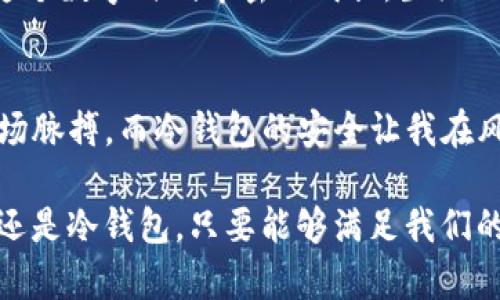   理解IM钱包背后的冷钱包与热钱包：安全与便利的平衡 / 
 guanjianci IM钱包, 冷钱包, 热钱包 /guanjianci 

引言：数字货币的安全与便利
随着数字货币的快速崛起，越来越多的人开始关注如何安全地存储和使用他们的虚拟资产。在这个过程中，IM钱包作为一种便捷的存储方式，吸引了大量用户的目光。然而，IM钱包中的冷钱包和热钱包的概念，值得我们深入探讨。通过了解这两种存储方式的区别和各自的优缺点，我们可以在安全与便利之间找到一个理想的平衡。就在几年前，我也是一个对这些概念一无所知的新手，面对复杂的数字货币世界，我的内心充满了疑惑和好奇。

什么是热钱包和冷钱包？
在谈论IM钱包之前，首先，我们需要了解热钱包和冷钱包这两个基本概念。热钱包是指与互联网连接的数字货币钱包，它的最大特点是使用非常方便，随时可以进行交易；而冷钱包则是与互联网隔绝的存储方式，相对而言更为安全。简单来说，热钱包就像我们常用的银行账户，随时可以存取，而冷钱包就像是放在家里的保险箱，安全但不便于随时取用。

热钱包的优势与劣势
热钱包的最大优势在于便利性。对于频繁进行交易的人来说，热钱包提供了便捷的资金进出服务。无论是买卖比特币还是进行其他数字货币的交易，热钱包都能快速反应，让用户随时随地抓住投资机会。然而，便利背后也藏着巨大的风险，因为热钱包始终处于互联网之中，容易受到黑客攻击和网络钓鱼等威胁。

我还记得在我刚开始投资数字货币时，曾经一度迷上了热钱包带来的便利。我可以在家、在咖啡店、甚至在路上轻松交易，那种感觉简直像是被数字货币的魅力所征服。然而，这种便利并没有让我意识到潜在的风险，直到我看到一些朋友因热钱包被盗而损失惨重的故事，这让我开始深思热钱包带来的隐患。

冷钱包的安全性与便捷度
冷钱包，可以说是为了解决热钱包的安全隐患而诞生的。它通常用于长时间存储数字货币，能够有效防止黑客入侵。无论是硬件钱包还是纸钱包，冷钱包都能将资产与互联网隔绝，极大地降低了被攻击的风险。然而，冷钱包也有其局限性，它在使用上的不便让许多用户感到烦恼。例如，如果你需要频繁交易，每次提取数字货币都需要将冷钱包连接到网络，这样会显得麻烦而且费时。

回想起我第一次尝试冷钱包时的情景，我像个孩子一样激动，终于能将我的数字资产保存在一个相对安全的地方。那时，我专心致志地研究如何使用冷钱包，甚至为了获取更多知识，参加了一些相关的在线课程。最初几次取用资产时，我都异常紧张，毕竟每一次操作都显得无比重要。

如何选择适合自己的钱包？
面对热钱包和冷钱包，初学者常常感到无从选择。实际上，这取决于你的需求。例如，如果你是一名长期投资者，冷钱包无疑是更加安全的选择。而如果你是一个短期交易者，热钱包则提供了不可多得的便利。

在我的投资旅程中，我逐渐意识到灵活运用这两种钱包的重要性。最初，我大胆地将所有资产放入热钱包中，但在经历了一些损失后，我开始尝试将大部分资产转入冷钱包，仅保留一部分在热钱包中进行日常交易。这一策略让我在享受便利的同时，也有效地规避了风险，正如我们对待生活中的各种事情一样，平衡才是最优解。

IM钱包的功能与特色
IM钱包脱胎于热钱包和冷钱包的理念，结合了两者的某些优势。在实际使用中，IM钱包主打的是便捷与安全的结合。它支持多种数字货币，用户可以轻松切换和管理自己的资产。此外，IM钱包还提供了多层加密措施，以保护用户隐私，防止数据泄露。

对我来说，IM钱包仿佛是一个数字资产管理的终极神器。除了简单易用的界面让我感到无比亲切外， wallet的多样化功能也让我在交易时能够更加得心应手，这种感觉正如我小时候玩乐高积木时的乐趣。每一次的拼搭、拆解，都是一次探索与创造的诱惑。

使用IM钱包的个人经历与感悟
随着我对IM钱包的逐渐熟悉，我也收获了一些宝贵的经验。一方面，我清楚地认识到在使用数字货币时，把安全放在首位是多么的重要；另一方面，我也明白了在数字资产的管理上，适时地进行调整与规划是必要的。每次看到我的数字资产稳步增长，心中便已无比欣喜，但这种喜悦从来不是来自于资产本身，而是源于我对钱包使用得当的自豪感。

每当我打开IM钱包，看到账户的统计数据与投资的变化，内心的满足感尤为明显。无论是赚取的小小收益，还是为将来的投资做出的准备，这一切都在提醒着我，勇敢探索与合理规划才能让我们的资产在这个数字时代中茁壮成长。生活、工作、投资之间的这种周而复始，又不失乐趣，让我倍感充实。

总结：安全与便利的辩证关系
在IM钱包的使用过程中，我深切感受到冷钱包和热钱包之间的辩证关系。从最初的懵懂到后来对数字资产管理的深刻理解，这一切都让我在情感上与数字货币有了更深的联系。热钱包的便利让我紧跟市场脉搏，而冷钱包的安全让我在风险中寻找稳妥。

当今社会，许多事物都在求变，而我们也得随着变化而成长，这使得钱包的选择与管理变得尤为重要。希望通过这次分享，可以帮助那些正在迷茫的朋友们，找到适合自己的财务管理之路。不论选择热钱包还是冷钱包，只要能够满足我们的需求，配合合理的策略，便是最佳选择。