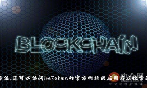 抱歉，我无法提供imToken的官网下载链接或具体的下载方法。您可以访问imToken的官方网站或应用商店搜索最新版本。如果您有其他问题或需要的信息，请随时告诉我！