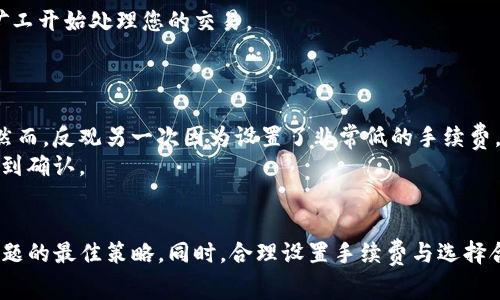 在使用IMtoken钱包进行转币时，若遇到转账状态一直显示“打包中”的情况，这通常意味着交易还未被矿工确认。在区块链网络中，交易处理需要时间，有时比预计的要长，下面我们将深入探讨这一现象及其解决办法。

理解“打包中”的含义
在区块链的交易中，“打包”意味着交易正在等待矿工（即区块链网络的参与者，他们通过挖矿获得奖励）进行验证和确认。矿工会将交易打包成区块，添加到区块链中。若一笔交易显示“打包中”，则说明该交易并未被矿工处理，可能的原因有很多，比如网络拥堵、矿工手续费过低等。

Transaction Pool 和交易确认时间
在区块链网络中，所有的未确认交易都会存放在一个叫做“交易池”的地方。当用户发起交易后，该交易会先进入交易池，等待矿工进行确认。如果网络拥堵，新交易的入池速度会放慢，因此你的交易可能会长时间停留在“打包中”的状态。
每个区块链网络都有其特定的平均确认时间。例如，比特币的平均确认时间大约为10分钟，而以太坊大约在15秒至5分钟之间。然而，若网络负载过重，则确认时间可能大幅增加。

影响交易确认速度的因素
1. **矿工手续费**：在大多数区块链网络中，用户可以设置交易的矿工手续费。手续费越高，矿工处理交易的优先级越高。因此，若手续费设置过低，交易可能会长时间停留在交易池中。
2. **网络拥堵**：在市场波动较大时，用户的交易需求增加，区块链网络可能会拥堵，这样也会导致交易确认的延迟。
3. **节点问题**：IMtoken钱包依赖于多个节点来广播交易。如果这些节点存在问题，您的交易也可能无法及时被打包。

如何解决“打包中”的问题
遇到转币状态显示为“打包中”的问题，用户可以尝试以下几种解决方案：
1. **提高矿工手续费**：如果您发现在交易池中等待较久，可以尝试通过更高的手续费来加速交易，一些钱包允许用户在未确认交易的情况下调整手续费。
2. **耐心等待**：如果当前市场交易量很大，有时候耐心是解决问题的最佳方式，尤其是当网络稍稍缓解后，您的交易可能迅速被确认。
3. **查看区块链浏览器**：通过区块链浏览器（如Etherscan）查看交易状态，可以更清楚地了解交易的当前情况，并确认是否已经有其他矿工开始处理您的交易。
4. **联系客服支持**：如果通过上述方式依然无法解决，您可以尝试联系IMtoken的客服，他们可能提供更具体的帮助和指导。

个人经验与感受
我记得有一次在市场波动剧烈的情况下进行转账，当时为了能够尽快完成交易，我将手续费设置得很高，结果交易几乎立即就得到了确认。然而，反观另一次因为设置了非常低的手续费，导致交易停留了多个小时，这个经历让我明白了在波动时期操作的重要性。
此外，作为一名加密货币的用户，我发现选择合适的时机也很关键。比如，在市场相对稳定或者晚上流量较少的时段进行交易，通常会更快得到确认。

总结
在使用IMtoken钱包转币时如果遇到“打包中”的状态，了解背后的原因并采取相应的解决措施至关重要。大多数情况下，耐心是解决类似问题的最佳策略。同时，合理设置手续费与选择合适的交易时机，也能够有效提高交易的确认速度。在使用加密货币的过程中，每一次的经历都让我对这项技术有了更深层次的理解和感悟。