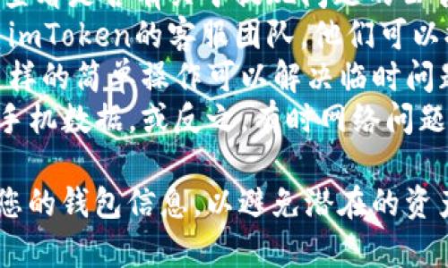 如果您无法通过imToken钱包进行提现，可能有以下几种原因：

1. **网络问题**：在某些情况下，由于网络连接不稳定，可能导致提现操作失败。请检查您的网络连接是否正常。

2. **钱包版本问题**：确保您使用的是最新版本的imToken钱包。如果您的应用程序版本过旧，可能会影响某些功能的正常使用。

3. **资产类型限制**：某些特定的数字资产可能会有提现限制或维护。如果您尝试提现的资产在该时间段内被限制交易，您可能无法进行提现。

4. **安全审核**：出于安全原因，imToken可能会对某些账户的提现行为进行审核。如果您的账户存在异常活动，可能会限制您的提现。

5. **维护与升级**：有时钱包服务可能会进行维护或升级，导致暂时无法提现。请查看imToken的官方公告或者社交媒体页面了解最新信息。

### 解决方案

- **检查官方网站**：访问imToken的官方网站或社区，查看是否有关于提现问题的公告和最新动态。
- **联系支持团队**：如果上述情况均不适用，建议联系imToken的客服团队。他们可以提供更具体的帮助和信息。
- **重新启动应用**：尝试退出钱包并重新登录，有时这样的简单操作可以解决临时问题。
- **切换网络**：如果您在使用Wi-Fi，可以尝试切换到手机数据，或反之，有时网络问题可能导致提现失败。

如果您仍然面临困难，请确保在进行任何操作之前备份您的钱包信息，以避免潜在的资产损失。