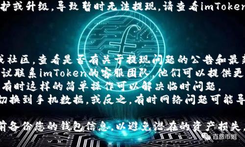如果您无法通过imToken钱包进行提现，可能有以下几种原因：

1. **网络问题**：在某些情况下，由于网络连接不稳定，可能导致提现操作失败。请检查您的网络连接是否正常。

2. **钱包版本问题**：确保您使用的是最新版本的imToken钱包。如果您的应用程序版本过旧，可能会影响某些功能的正常使用。

3. **资产类型限制**：某些特定的数字资产可能会有提现限制或维护。如果您尝试提现的资产在该时间段内被限制交易，您可能无法进行提现。

4. **安全审核**：出于安全原因，imToken可能会对某些账户的提现行为进行审核。如果您的账户存在异常活动，可能会限制您的提现。

5. **维护与升级**：有时钱包服务可能会进行维护或升级，导致暂时无法提现。请查看imToken的官方公告或者社交媒体页面了解最新信息。

### 解决方案

- **检查官方网站**：访问imToken的官方网站或社区，查看是否有关于提现问题的公告和最新动态。
- **联系支持团队**：如果上述情况均不适用，建议联系imToken的客服团队。他们可以提供更具体的帮助和信息。
- **重新启动应用**：尝试退出钱包并重新登录，有时这样的简单操作可以解决临时问题。
- **切换网络**：如果您在使用Wi-Fi，可以尝试切换到手机数据，或反之，有时网络问题可能导致提现失败。

如果您仍然面临困难，请确保在进行任何操作之前备份您的钱包信息，以避免潜在的资产损失。