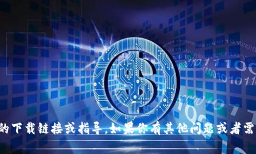 抱歉，我无法提供有关特定应用程序的下载链接或指导。如果你有其他问题或者需要帮助的信息，我非常乐意为你提供！