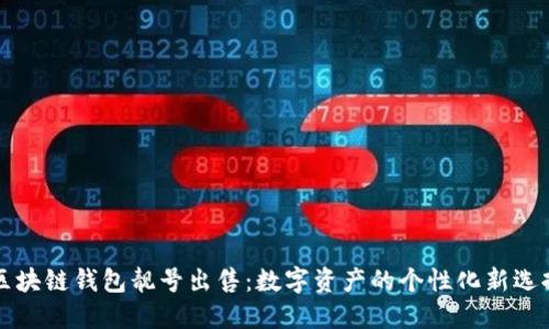 区块链钱包靓号出售:数字资产的个性化新选择