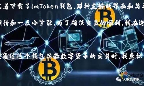 ImToken钱包是一款非常受欢迎的数字资产钱包，支持多种区块链资产的管理。然而，对于您提到的“imToken钱包用联网吗”的问题，下面我会详细解释。

关于ImToken钱包的联网需求

ImToken钱包在使用的一些情况下确实需要联网。这是因为液态分散的数字资产，例如以太坊和比特币，通常依赖于区块链网络来验证交易和访问资产信息。当用户想要发送或接收数字资产时，钱包需要通过互联网连接到区块链网络，才能完成这些操作。

此外，若用户想要查看余额、获取最新交易记录或与去中心化金融（DeFi）应用互动，这些功能也同样需要网络连接。这就意味着在享受钱包的完整功能时，稳定的网络连接是必要的。

离线模式下的ImToken钱包使用

尽管ImToken钱包需要联网来完成某些任务，但它也提供了一些离线使用的功能。例如，用户可以在没有网络的情况下管理他们的私钥和助记词，此外，钱包中的资产信息可以在本地查看。这样的设计让用户在无网络环境中，也能保障他们的私密信息安全。

安全性与隐私性

为了确保用户的信息安全，ImToken钱包采取了多重安全措施，包括本地存储私钥，所有敏感信息都不会上传到网络服务器。这种设计确保了即使在不稳定的网络环境中，用户仍然能够安心管理自己的资产。

我与ImToken的故事

说到ImToken钱包，我对这款应用的初印象是简约而直观。记得我刚接触数字货币的时候，操作系统和用户界面往往需要花费时间适应。有一天，我试着下载了imToken钱包，那种友好的界面和简单的操作方式让我眼前一亮。它让我感受到，即便是对数字货币毫无经验的我，也能够轻松上手。

有一次，我第一次尝试通过钱包进行交易。在与朋友交流后，我决定用我手上的少量以太坊为近在咫尺的投资机会进行投资。当时，我的心里充满了期待和一点小紧张。为了确保交易的顺利，我在进行交易前仔细检查了所有细节，而一切都在畅通的网络连接下顺利完成。这让我体会到了数字货币交易那种无国界、无时限的魅力。

总结

总的来说，ImToken钱包在需要联网的情况下，能够让用户方便地完成交易、管理资产，但同时也为用户提供了在离线模式下保护隐私的功能。而当我通过这个钱包体验数字货币的交易时，我意识到，这不仅仅是数字资产的管理工具，更是连接全球数字经济的一扇窗。无论是对我个人还是整个社会经济环境，ImToken钱包都发挥着重要的作用。

希望我的分享能帮助到有兴趣了解ImToken钱包的朋友们。如果你也有类似的经历或故事，欢迎在评论区与我分享你的想法和体会！