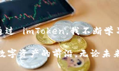 imToken 是一种智能手机钱包，主要用于管理和存储各种数字资产，包括以太坊及其基于 ERC20 标准的代币。它属于“热钱包”的范畴，因为它可以通过互联网进行访问和使用，用户可以方便地进行加密货币的交易、转账和管理。

以下是关于 imToken 钱包的一些关键点：

1. **多链支持**：imToken 支持多个区块链，不仅限于以太坊，还包括比特币、EOS、TRON等，提供更多的资产管理便利。
   
2. **用户友好**：其界面设计简单易用，适合新手和经验丰富的用户。用户可以轻松地查看账户余额、交易历史以及资产信息。

3. **安全性**：imToken 提供了多重安全机制，包括私钥管理、助记词备份等，用户的资产安全性相对较高。

4. **去中心化应用（DApp）**：imToken 中集成了 DApp 浏览器，用户可以直接在钱包内访问和使用不同的 DApp，提升了用户体验。

5. **社区支持**：imToken 拥有活跃的社区，用户可以在社区中获取支持和最新资讯。

### 使用 imToken 的个人体验

作为一个早期接触加密货币的用户，我在第一次听说 imToken 的时候，是非常好奇的。那时我正在寻找一个安全且便捷的方式来管理我的以太坊和其他代币。在下载并安装 imToken 后，我被其直观的设计深深吸引。创建钱包的过程非常简单，从生成助记词到导入已有的资产，全程没有任何复杂的步骤。

blockquote我记得刚开始的时候，看到钱包里面的余额让我既兴奋又紧张。那种对数字资产的好奇心让我无比想深入了解这个领域。/blockquote

在使用 imToken 的过程中，我特别喜欢它的资产管理功能。每次查看我的投资组合，都会让我对市场有更深刻的理解。尤其是那些波动较大的币种，实时的市场反馈让我能够及时做出调整。

#### 便利的交易功能

使用 imToken 进行交易也非常顺利。无论是转账给朋友还是进行交易，整个流程都流畅无阻。特别是在转账时，它的确认速度较快，让我觉得交易更为安全。

我有一次需要在短时间内转账给朋友，因为他们急需资金。我打开 imToken，几秒钟后就完成了交易。那种瞬间的成就感，让我更加信任这个钱包。

#### 参与 DeFi 生态

随着 DeFi（去中心化金融）的兴起，imToken 的 DApp 功能让我能够轻松参与各种 DeFi 项目。在我的交易列表中，逐渐增加了闪电贷、流动性挖矿等项目，这让我体验到加密市场的无限可能。我记得第一次尝试流动性挖矿的时候，尽管有些紧张，但内心的兴奋让我愿意去冒这个险。随着对项目的深入了解，我的信心也渐渐建立起来。

### 安全性的重要性

在经历了一些加密货币的波动之后，我也认识到安全性的重要性。对于实现财富增值，保护自己的资产是至关重要的。我学会了如何安全存储我的私钥和助记词，以及定期备份我的钱包。imToken 在这方面为我提供了很大的帮助，它的安全措施让我感到安心。

我小时候总是相信“安全第一”的道理，这个信念在加密领域愈加深化。有时我会想，如果没有有效的安全措施，我的投资将面临多大的风险。

### 结语

总结来说，imToken 是一个非常适合普通用户和专业投资者的数字资产钱包。它不仅提供了便利的交易和资产管理功能，还有优秀的安全性和多链支持。通过 imToken，我不断学习并探索加密货币的世界。

在这个快速发展的数字时代，掌握正确的资产管理工具是每个投资者都应该关注的事情。 imToken 为我开启了一扇新世界的大门，让我能够自信地走在数字资产的前沿。无论未来的市场走向如何，我相信有了这样的钱包，能够让我更游刃有余地应对各种挑战。