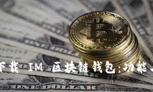 如何安全高效下载 IM 区块链钱包:功能与实用价值解析