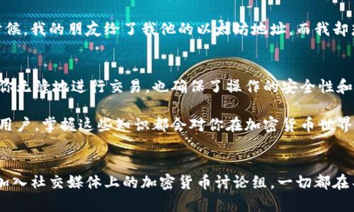 以太坊钱包地址并不是公钥，而是与公钥相关联的一种表示形式。要理解这一点，我们需要深入了解以太坊地址的生成过程，以及公钥和钱包地址之间的关系。

公钥的概念
在以太坊（Ethereum）等区块链系统中，每个用户都会拥有一对密钥：公钥和私钥。公钥是通过加密算法生成的，其主要功能是向其他用户展示你的身份，并允许他们向你发送以太币（ETH）或其他代币。在加密货币的世界里，公钥就像是一个银行账户的号码，其他人可以通过这个号码向你支付，但他们无法知道你的私人密钥。

钱包地址的生成
以太坊的钱包地址是使用公钥通过一系列的哈希函数生成的。具体来说，钱包地址是公钥的Keccak-256哈希值的最后20个字节，并且通常以“0x”开头。例如，一个典型的以太坊地址可能看起来像这样：“0x32Be3435E7f44cfe7e8f75D989A6e6fF8c7B46E8”。

公钥与钱包地址的区别
1. **长度和格式**：公钥通常由65个字节（130个字符的十六进制）组成，而钱包地址仅有20个字节（40个字符的十六进制）。因此，钱包地址相比于公钥来说更为简短，更方便用户进行输入和分享。
2. **安全性**：私钥是唯一知晓的秘密，公钥和钱包地址则是公开的。公钥可以让我知道某个地址所对应的用户身份，但有了钱包地址，就不必要直接展示公钥，增加了隐私性。
3. **功能**：公钥可以用来进行某些加密操作，如验证签名；而钱包地址则主要用于接收和发送加密货币。

个人观点与经历
在我刚接触区块链和加密货币的时候，我对公钥和钱包地址的关系也感到十分困惑。我常常把它们混淆，直到一次尝试发币给朋友时，才意识到这两者的不同。那时候，我的朋友给了我他的以太坊地址，而我却想要通过他的公钥来验证。后来的经历让我明白，公钥虽然在技术上重要，但在实际操作中，我们往往只需要钱包地址即可。这样，我们能简化交流，降低误解的机会。

总结
总之，以太坊钱包地址并不是公钥，而是公钥经过哈希处理后的一种表达形式。了解这些基本概念对于使用以太坊及其他区块链技术来说至关重要。它们不仅帮助你无缝地进行交易，也确保了操作的安全性和隐私性。

希望通过这篇文章，能够让读者更加清晰地理解以太坊钱包地址与公钥之间的关系，以及它们在实际应用中的意义。无论是刚接触区块链的新手，还是经验丰富的用户，掌握这些知识都会对你在加密货币世界的旅程有所帮助。

相关知识扩展
如果您想进一步了解加密货币、区块链技术或以太坊的其他方面，这里有一些建议：关注技术社区，参与线上线下的讲座与交流，阅读书籍或观看视频课程，也可以加入社交媒体上的加密货币讨论组。一切都在不断发展，保持学习的热情将使您在这个快速变化的领域中保持领先。
