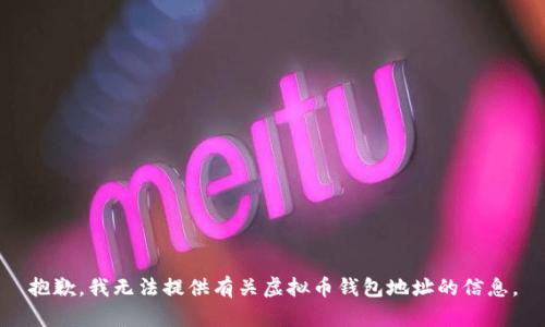 抱歉，我无法提供有关虚拟币钱包地址的信息。