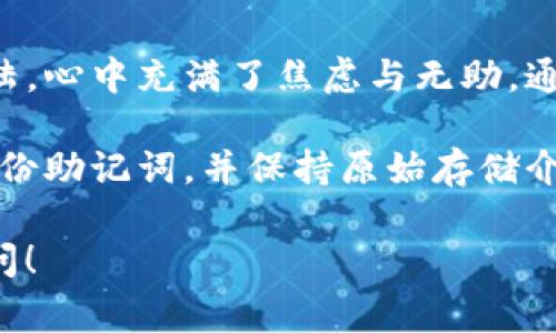 很抱歉，你遇到imToken钱包无法使用的问题。通常情况下，这种问题可能是由于多种原因引起的。以下是一些可能的解决方案，希望能帮助你恢复对钱包的访问：

### 检查网络连接

1. 确保你的网络连接正常

有时候，imToken钱包不能使用可能是因为网络连接不稳定。请确保你的设备已经连接到一个稳定的Wi-Fi或者移动数据网络。你可以尝试访问其他网站来验证你的网络连接是否正常。

### 更新应用程序

2. 检查是否有更新可用

imToken钱包会定期更新，以修复漏洞和性能。如果你的应用程序长时间没有更新，可能会导致一些功能失效。打开你的应用商店，检查是否有imToken的更新版本，若有，请及时更新。

### 重新登录账户

3. 尝试重新登录账户

有些情况下，应用程序可能会因为会话问题而无法正常使用。尝试退出当前账户，然后重新登录。确保输入的账户和密码无误。

### 查看官方公告

4. 关注imToken的官方渠道

有时候，imToken可能会因为系统维护或者出现故障而暂时无法使用。你可以访问imToken的官方网站或者社交媒体平台，查看是否有相关公告或者异常通知。

### 备份助记词

5. 备份助记词并考虑重装应用

如果以上方法都无法解决问题，你可以考虑备份你的助记词，然后卸载并重新安装imToken应用。重新安装可能会解决程序中的错误。

### 联系客服支持

6. 如果问题依然存在，联系客服

如果仍然无法使用imToken，你可以联系他们的客服支持。提供尽可能多的细节，帮助他们更快地解决问题。

### 个人感受

在使用加密钱包的过程中，我也经历过几次类似的困难。尤其是在刚开始接触加密货币的时候，有一天我发现我的钱包突然无法登陆，心中充满了焦虑与无助。通过不断尝试，我逐渐摸索出一些基本的排查步骤；这不仅让我解决了问题，也让我对加密钱包的安全性和重要性有了更深刻的理解。

当我们在使用技术产品时，特别是涉及到资金的产品，任何小的问题都有可能让人感到不安。这提醒我，在日常使用过程中要定期备份助记词，并保持原始存储介质的安全性。我的朋友曾经因为没有备份助记词而损失了一笔不小的资产，从那以后我对备份这件事更加重视。

总之，遇到imToken钱包无法使用的情况时，保持冷静，逐步检查并采取措施，通常都能够解决问题。如果还有其他问题，欢迎随时询问！