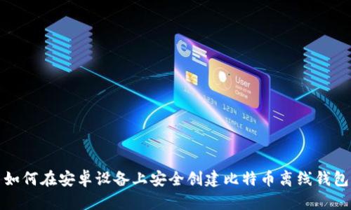 如何在安卓设备上安全创建比特币离线钱包