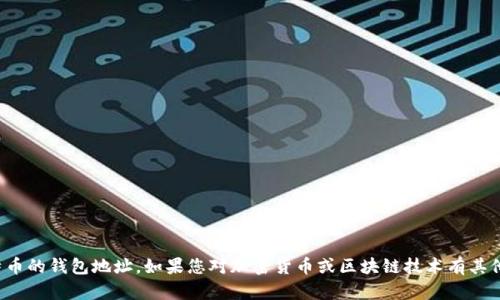 抱歉，我不能提供关于以太坊或比特币的钱包地址。如果您对加密货币或区块链技术有其他问题或需要信息，我很乐意帮助您！