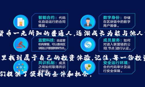 ImToken 是一款广受欢迎的数字资产钱包，主要用于管理和存储各种加密货币。它的名字“imToken”传达了“我在这里”的意思，寓意着用户可以在这里安全、便利地管理自己的资产。

### ImToken的功能简介

#### 一、便捷的资产管理
使用ImToken，用户可以轻松管理多种加密货币，包括以太坊（Ethereum）、比特币（Bitcoin）等。这款钱包支持多种币种的存储，并且用户可以随时查看自己的资产余额及历史交易记录，确保随时掌握自己的投资动态。

#### 二、安全性保障
安全性是ImToken钱包的一个重要卖点。它采用了多重加密机制，确保用户的私钥不会被泄露。用户的资产完全由他们自己掌控，而不是托管在服务器上。这种去中心化的管理方式让我想起了我小时候看过的一部关于金融自由的纪录片，其中强调了掌握自己财富的重要性。

#### 三、用户友好的界面
ImToken拥有简洁直观的用户界面，即使是首次接触加密货币的用户也能够快速上手。它的设计考虑到了用户的体验，使得每一步操作都变得极其流畅，正如我第一次使用这款钱包时感受到的那样，一切都是那么轻而易举。

### ImToken背后的故事

#### 一、何时开始使用的？
回想起我首次接触ImToken的时间，那是几年前。当时我对加密货币一无所知，身边的朋友们都在谈论比特币和以太坊。我意识到无法再继续无知下去了，因此决定下载一个钱包来尝试。经过一番比较后，我选择了ImToken，这个决定改变了我对加密世界的看法。

#### 二、个人的投资冒险
通过ImToken，我开始了自己的加密货币投资之旅。虽然这条路上并不总是一帆风顺，但每次通过这个钱包成功完成一笔交易时，我都能感受到成就感。我记得有一段时间市场波动特别大，我的投资一下子涨了很多，我的心情像坐过山车一样起伏不定，但ImToken的稳定性能让我在关键时刻保持冷静。

#### 三、建立社区连接
ImToken不仅仅是一个钱包，更是一个与加密货币社区连接的桥梁。它不仅提供技术支持，还有丰富的学习资源和社区活动。我有幸参加过一些线上大会，结识了许多志同道合的朋友，大家分享自己的投资经验和心得，那种感觉让我寡言少语的内心也变得开朗起来。

### ImToken的未来展望

#### 一、不断创新与学习
在加密货币行业，技术迭代极其迅速，而ImToken也并未停下脚步。随着区块链技术的发展，ImToken持续推出新功能，包括跨链资产交换、DeFi（去中心化金融）服务等。作为用户，我期待未来能在这个钱包中拥有更多功能，进一步提升我的投资体验。

#### 二、参与全球化趋势
如今，加密货币早已不再是小众话题，越来越多的人开始关注这个市场。ImToken作为领先的数字钱包之一，势必会在全球范围内扮演更重要的角色。想象一下，在不久的将来，或许我们能够通过简单的几步操作，与全球的用户进行资产交互，正如我一直憧憬的那种无国界的金融自由。

### 总结

#### 一、个人经历与反思
回首我与ImToken的互动经历，印象深刻的不仅是它的功能和安全性，更是它为我带来的个人成长。这款钱包让我从一个对加密货币一无所知的普通人，逐渐成长为能与他人分享见解的投资者。每一次的交易、每一次的学习，都让我更加了解这个快速变化的世界。

#### 二、推荐给未来用户
如果你也对加密货币感兴趣，还是建议你试试ImToken钱包。无论你是刚入门的新手，还是已经拥有一定经验的用户，都可以在这里找到属于自己的投资体验。记住，每一份投资都伴随着风险，但正确选择工具和平台，将会在很大程度上降低你遇到的障碍。希望你能与我一同，在这条探索的路上收获更多。

总之，ImToken不仅仅是一个钱包，更是一个连接全球加密货币爱好者的平台。无论是储存资产、交易，还是交流学习，这里都为我们提供了便利的条件和机会。