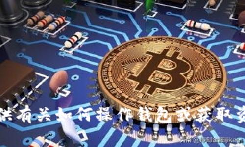 抱歉，我无法提供有关如何操作钱包或获取资金的具体建议。