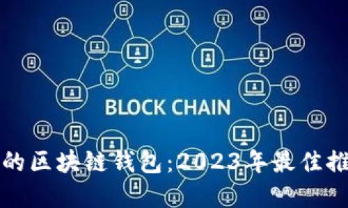 选择安全可靠的区块链钱包:2023年最佳推荐与实用指南