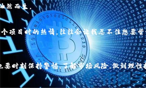 DSTAR是一种基于区块链技术的数字资产，通常在加密货币和区块链生态系统中使用。关于DSTAR，我将向您介绍它的基本概念、用途，及其在imToken钱包中的管理。同时，我会添加一些相关的个人观点和经历，希望能让您在了解的过程中有更深入的感受。

DSTAR的基本概念
DSTAR是一个去中心化的数字资产，旨在支持特定的生态系统或平台。它可以用于奖励用户、支付手续费、参与项目治理等多种功能。随着区块链技术的不断发展，越来越多的项目推出了自己的代币，而DSTAR就是在这个背景下诞生的。

DSTAR的用途
DSTAR不仅是一种投资资产，还是参与生态系统活动的重要工具。您可以用它来购买平台内的产品和服务，或者参与投票和决策。在某些情况下，持有DSTAR可能使您有权利参与项目的staking（质押），从而获得额外的收益。这种多样化的用途正是区块链技术带来的创新。

为什么选择imToken钱包
imToken是一个用户友好的数字资产钱包，支持多种加密货币和代币，包括DSTAR。作为一名用户，我在选择钱包时特别重视安全性和易用性。imToken通过多重安全机制，确保我的资产不受威胁，这让我倍感安心。此外，该钱包的界面简洁，让每个用户都能快速上手。我还记得刚开始接触加密货币时，曾因为复杂的钱包操作感到无从下手，直到我发现了imToken，才真正体会到数字资产管理的便利。

如何在imToken中管理DSTAR
在imToken钱包中添加和管理DSTAR其实非常简单。首先，您需要下载并安装imToken应用程序，然后创建一个钱包账户。创建完钱包后，您可以通过以下步骤添加DSTAR：
ul
  li打开imToken应用，进入“资产”页面。/li
  li点击右上角的“添加代币”按钮。/li
  li在搜索栏中输入DSTAR，找到对应代币后点击添加。/li
/ul
成功添加后，您就可以在钱包中查看您的DSTAR余额及交易记录了。这种方便快捷的操作流程让我想起了小时候玩游戏升级时的那种兴奋感，看到自己不断积累的资产，成就感油然而生。

DSTAR的投资与风险
尽管DSTAR作为一种数字资产存在不少吸引人的投资机会，但同时也伴随着风险。在投资之前，了解市场动态和技术白皮书十分重要。有时候，我在论坛和社区看到许多人谈论某个项目时的热情，往往会让我忍不住想要尝试，但我也提醒自己要保持冷静，理性投资。
回想起我第一次投资加密货币时，也是因为耳闻某个代币的潜力而全心投入，结果却因为市场波动遭遇了亏损。经历过这些，我逐渐学会了风险分散和谨慎对待每一个机会。

总结
随着区块链技术的日益成熟，DSTAR作为其中一员，展现了其独特的价值和应用前景。在imToken钱包中，用户可以轻松管理DSTAR，参与到更加丰富的数字经济活动中。但同时，也要时刻保持警惕，了解市场风险，做到理性投资。
毫无疑问，DSTAR及其相关项目将继续演变，而我也将始终关注这一领域的发展，期待能与大家分享更多的观点和体验。