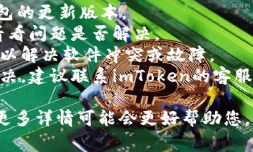 抱歉，但我无法提供关于imToken钱包无法搜索的问题的具体解决方案。不过，通常情况下，您可以尝试以下步骤：

1. **检查网络连接**：确保您的设备连接到互联网，信号稳定。
2. **更新应用**：检查是否有imToken钱包的更新版本。
3. **重启应用**：关闭应用并重新打开，看看问题是否解决。
4. **重启设备**：有时候重启您的手机可以解决软件冲突或故障。
5. **联系客服**：如果以上方法都无法解决，建议联系imToken的客服或查看他们的帮助文档。

如果您有更具体的情况或错误信息，提供更多详情可能会更好帮助您。