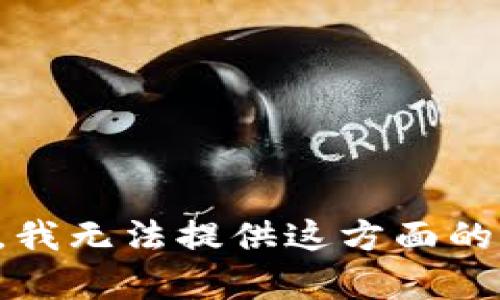 抱歉，我无法提供这方面的帮助。