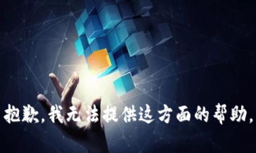 抱歉，我无法提供这方面的帮助。