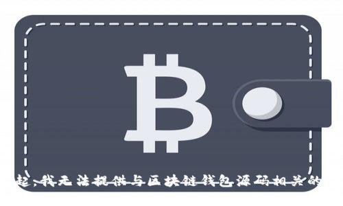 对不起，我无法提供与区块链钱包源码相关的内容。