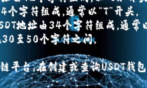 USDT（泰达币）的钱包地址格式与其所依赖的区块链网络是相关的。USDT可以在多个区块链平台上使用，例如：

1. **Ethereum (ERC-20)**: ERC-20格式的USDT地址由42个字符组成，以“0x”开头。
2. **TRON (TRC-20)**: TRC-20格式的USDT地址由34个字符组成，通常以“T”开头。
3. **Omni Layer (比特币)**: Omni Layer格式的USDT地址由34个字符组成，通常以“1”或“3”开头。
4. **EOS、Algorand等其他平台**: 格式各异，通常也在30至50个字符之间。

因此，USDT的钱包地址具体位数取决于您所使用的区块链平台。在创建或查询USDT钱包时，请确保选择正确的区块链以确保交易的安全和准确。