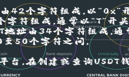 USDT（泰达币）的钱包地址格式与其所依赖的区块链网络是相关的。USDT可以在多个区块链平台上使用，例如：

1. **Ethereum (ERC-20)**: ERC-20格式的USDT地址由42个字符组成，以“0x”开头。
2. **TRON (TRC-20)**: TRC-20格式的USDT地址由34个字符组成，通常以“T”开头。
3. **Omni Layer (比特币)**: Omni Layer格式的USDT地址由34个字符组成，通常以“1”或“3”开头。
4. **EOS、Algorand等其他平台**: 格式各异，通常也在30至50个字符之间。

因此，USDT的钱包地址具体位数取决于您所使用的区块链平台。在创建或查询USDT钱包时，请确保选择正确的区块链以确保交易的安全和准确。