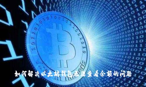 如何解决以太坊钱包无法查看余额的问题
