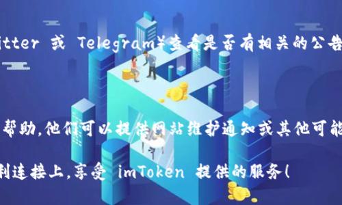 如果您遇到 imToken 官网打不开的问题，可能是由多种原因造成的。请您尝试以下几种解决方法：

### 1. 检查网络连接

首先，确认您的互联网连接是否正常。您可以尝试访问其他网站，看看它们是否能够正常打开。如果大部分网站都能正常访问，而只有 imToken 的官网无法打开，很可能是该网站的服务器出现了问题。

### 2. 使用不同的浏览器

有时候，浏览器的设置或缓存会导致某些网站无法访问。尝试在不同的浏览器上打开 imToken 官网，如 Chrome、Firefox 或 Safari，并清除浏览器缓存，然后再试一次。

### 3. 检查防火墙或 VPN 设置

如果您正在使用 VPN，尝试将其关闭后再访问 imToken 官网。有些 VPN 可能会导致特定网站无法连接。此外，检查您的防火墙设置，确保它没有阻止该网站的访问。

### 4. 使用其他网络

如果您在使用 Wi-Fi 连接，尝试切换到手机数据或其他网络。有时网络提供商可能会限制某些网站的访问。

### 5. 访问社交媒体或社区论坛

如果上述方法都没有解决问题，您可以去 imToken 的社交媒体页面（如 Twitter 或 Telegram）查看是否有相关的公告或更新。这些平台通常能为用户提供即时的反馈和通知。

### 6. 联系客服

如果您仍然无法访问官网，建议联系 imToken 的客服团队，获取更加有效的帮助。他们可以提供网站维护通知或其他可能的解决方案。

以上步骤可以帮助您排查并解决无法访问 imToken 官网的问题。希望能顺利连接上，享受 imToken 提供的服务！