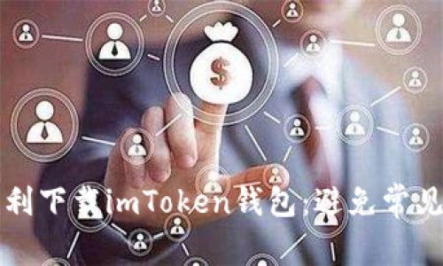 ### 如何顺利下载imToken钱包:避免常见的提示与问题