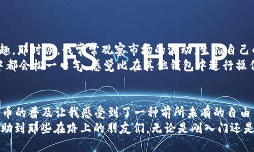 关于USDT能否提到TP钱包的问题，我们可以从以下几个方面进行探讨：

什么是USDT？
USDT，全称为Tether，是一种基于区块链技术的稳定币，其价值与美元1:1 Peg（锚定）。它的出现旨在解决加密货币价格波动大的问题，使得用户在进行数字资产交易时，能有一种与法币等价的数字资产。

什么是TP钱包？
TP钱包是一款多功能的数字资产钱包，支持多种加密货币的存储、发送和接收。它具备用户友好的界面，便于用户管理各种资产，并且提供安全可靠的服务。此外，TP钱包还支持去中心化交易所，用户可以在钱包内直接进行交易。

USDT能否提到TP钱包？
是的，USDT可以提到TP钱包。用户只需在TP钱包中找到USDT的接收地址，将USDT从其他交易所或钱包转入TP钱包即可。在操作时，用户需要确保使用正确的链（如ERC-20、TRC-20等）进行转账，以免造成资产的损失。

如何将USDT提到TP钱包？
将USDT提到TP钱包的步骤相对简单，下面是一个具体的操作指南：
ol
   li首先，打开TP钱包并登录你的账户。/li
   li在主界面选择“资产”，然后寻找USDT。/li
   li点击USDT，选择“接收”以获取你的接收地址。/li
   li在你持有USDT的交易所或钱包中，选择“提现”或“转账”。/li
   li输入TP钱包提供的接收地址及转账金额，确认信息无误后提交交易。/li
   li耐心等待网络确认，USDT即可成功到账TP钱包。/li
/ol

转账注意事项
在将USDT转入TP钱包时，有几个注意事项是用户需要牢记的：
ul
   li确保选择正确的网络：USDT可以在多个区块链上使用，如Ethereum（ERC-20），Tron（TRC-20）等。请确保你在TP钱包中选择与之匹配的网络。/li
   li转账金额的合理性：确认你的交易所或钱包的最低提现金额要求，以免因金额不足而无法成功提现。/li
   li交易手续费：不同网络和钱包的提现手续费各不相同，请提前确认，以免超出预算。/li
   li注意转账时间：网络拥堵或其他原因可能导致转账时间延迟，耐心等待。/li
/ul

个人看法与经历
作为一名加密货币爱好者，我对USDT以及不同区块链钱包的使用都有一定的了解。记得当初刚入门时，我对USDT的稳定性产生了浓厚的兴趣。那时候，我常常观察市场的波动，生怕自己的投资会因一时的价格波动而受到损失。
在我了解并使用TP钱包后，我发现它的用户界面设计得非常友好，让我在进行USDT转账时，不再感到紧张或困惑。每一次完成转账，我的心中都会松一口气，感觉比在其他钱包中进行操作更为安全与便捷。这种体验让我对TP钱包的好感倍增。

文化与情感的关联
在我的记忆中，随着加密货币的不断发展，这些数字资产已经不仅仅是投资工具，它们还承载着一种新的文化。尤其是在年轻一代中，加密货币的普及让我感受到了一种前所未有的自由与希望。我们不再仅仅依赖传统金融体系，而是更加倾向于去中心化的金融理念。在这波浪潮中，USDT也成为了许多人进行交易的“避风港”。
总之，USDT提到TP钱包是完全可以的，合理掌握操作步骤和注意事项后，用户就能轻松安全地管理自己的数字资产。我希望我的分享能够帮助到那些在路上的朋友们，无论是刚入门还是已有经验的用户，掌握这些知识都是保护自己资产的必要步骤。