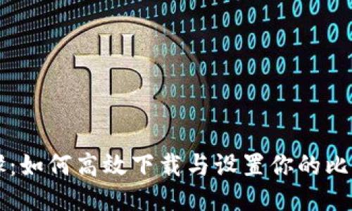 简易步骤:如何高效下载与设置你的比特币钱包