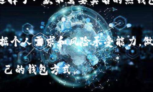 下载比特币钱包是否需要实名的问题，通常可以从几个方面来考虑。以下是对此问题的详细解答：

比特币钱包的类型
比特币钱包可以分为热钱包和冷钱包。热钱包是指连接互联网的钱包，适合频繁交易，使用方便，而冷钱包则是离线状态，是更安全的储藏方式。根据这些类型，实名的需求可能会有所不同。

是否需要实名
1. **热钱包：** 许多在线热钱包（如Coinbase、Binance等）通常要求用户在注册时进行实名验证。这是为了遵守当地法律法规，保证交易的安全性，同时防止洗钱等非法活动。这些平台会要求你提供身份证明，可能还会进行面部识别。

2. **冷钱包：** 大多数冷钱包（如硬件钱包）则不需要实现实名。用户只需购买设备并进行设置即可。这种钱包更注重隐私，适合长期存储大量比特币。

个人经历与看法
在我第一次接触比特币时，正是在2017年那股比特币热潮中。那时我对比特币的了解几乎为零，但听说很多人通过比特币赚了很多钱。当我决定购买比特币并下载一个钱包时，热钱包是我的首选。为了顺利注册，我通过了实名验证，虽然觉得有些繁琐，但为了保护资金安全，我愿意这么做。

经过一段时间的使用，我逐渐意识到，这种实名机制的背后其实包含着一系列复杂的法律与安全考量。特别是在我了解到不少新手因为忽视安全措施而遭遇损失后，我更加重视这一过程。

隐私与安全的平衡
在比特币的世界里，隐私和安全是两个永恒的话题。在某些情况下，选择不实名的方式，无疑能够保护用户的隐私，但同时也可能增加资金被盗的风险。例如，假如你选择了一款不需要实名的热钱包，一旦你的设备被黑客攻击，资金可能会不翼而飞。而选择实名的热钱包，虽然可能面临隐私泄露的风险，但在资金被盗时，能够通过平台提供的安全保障进行追溯。

总结
下载比特币钱包是否需要实名，取决于你选择的钱包类型和你所处的地区法律。无论你选择哪种方式，确保保护自己的资金安全是最重要的。在实际操作中，建议根据个人需求和风险承受能力，做出相应选择。同时，不论是实名或不实名，都要保持警惕，及时了解市场动态与安全常识，这对保护你的比特币资产至关重要。

当然，虽然这个问题看似简单，其实背后却蕴藏着许多复杂的因素和选择。在选择比特币钱包时，除了实名，也可以进行更深入的研究，根据自己的需求找到最适合自己的钱包方式。
