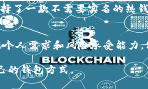 下载比特币钱包是否需要实名的问题，通常可以从几个方面来考虑。以下是对此问题的详细解答：

比特币钱包的类型
比特币钱包可以分为热钱包和冷钱包。热钱包是指连接互联网的钱包，适合频繁交易，使用方便，而冷钱包则是离线状态，是更安全的储藏方式。根据这些类型，实名的需求可能会有所不同。

是否需要实名
1. **热钱包：** 许多在线热钱包（如Coinbase、Binance等）通常要求用户在注册时进行实名验证。这是为了遵守当地法律法规，保证交易的安全性，同时防止洗钱等非法活动。这些平台会要求你提供身份证明，可能还会进行面部识别。

2. **冷钱包：** 大多数冷钱包（如硬件钱包）则不需要实现实名。用户只需购买设备并进行设置即可。这种钱包更注重隐私，适合长期存储大量比特币。

个人经历与看法
在我第一次接触比特币时，正是在2017年那股比特币热潮中。那时我对比特币的了解几乎为零，但听说很多人通过比特币赚了很多钱。当我决定购买比特币并下载一个钱包时，热钱包是我的首选。为了顺利注册，我通过了实名验证，虽然觉得有些繁琐，但为了保护资金安全，我愿意这么做。

经过一段时间的使用，我逐渐意识到，这种实名机制的背后其实包含着一系列复杂的法律与安全考量。特别是在我了解到不少新手因为忽视安全措施而遭遇损失后，我更加重视这一过程。

隐私与安全的平衡
在比特币的世界里，隐私和安全是两个永恒的话题。在某些情况下，选择不实名的方式，无疑能够保护用户的隐私，但同时也可能增加资金被盗的风险。例如，假如你选择了一款不需要实名的热钱包，一旦你的设备被黑客攻击，资金可能会不翼而飞。而选择实名的热钱包，虽然可能面临隐私泄露的风险，但在资金被盗时，能够通过平台提供的安全保障进行追溯。

总结
下载比特币钱包是否需要实名，取决于你选择的钱包类型和你所处的地区法律。无论你选择哪种方式，确保保护自己的资金安全是最重要的。在实际操作中，建议根据个人需求和风险承受能力，做出相应选择。同时，不论是实名或不实名，都要保持警惕，及时了解市场动态与安全常识，这对保护你的比特币资产至关重要。

当然，虽然这个问题看似简单，其实背后却蕴藏着许多复杂的因素和选择。在选择比特币钱包时，除了实名，也可以进行更深入的研究，根据自己的需求找到最适合自己的钱包方式。