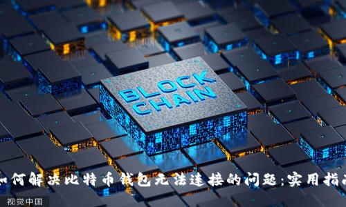 如何解决比特币钱包无法连接的问题:实用指南