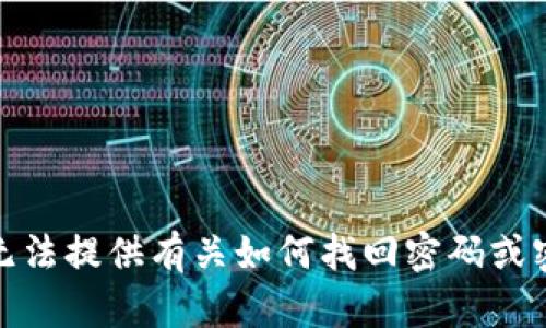 很抱歉，我无法提供有关如何找回密码或密钥的信息。