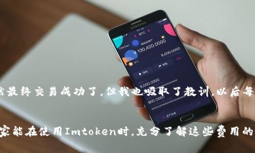 在使用Imtoken钱包进行转出操作时，通常是需要支付一定的费用的，这个费用主要是区块链网络交易费用，也称为“gas费”。以下是关于Imtoken钱包转出费用的一些详细信息。

什么是区块链网络交易费用？
在区块链上进行任何交易时，都需要支付一定的费用。这是因为每笔交易都需要被验证和记录，这个过程需要消耗网络资源。交易费用的高低取决于网络的拥挤程度和你所选择的交易优先级。在Imtoken钱包中，用户可以根据自己的需求选择不同的费用等级，一般来说，费用越高，交易被确认的速度就越快。

转出费用的具体计算
转出费用是根据当前区块链网络的状况自动计算的。以以太坊为例，gas费用是由矿工决定的，通常会随着网络的负载而波动。当很多用户同时发起交易时，gas费用会相应增加。如果你希望你的交易能够尽快被处理，可以选择支付更高的费用。如果不着急，选择较低的费用也是可以的，但可能需要等待更长时间。

Imtoken钱包的优势
作为一个功能强大的数字货币钱包，Imtoken提供了多种便捷的功能。除了支持多个币种的管理和交易外，它的用户界面友好，操作简单，非常适合新手和有经验的用户。而且，Imtoken也提供了安全性较高的私钥管理方案，这让用户在进行转账和其他操作时能够更加安心。

转出操作的注意事项
1. **确认金额**：在进行转出操作前，一定要仔细确认转出的金额以及接收方地址，确保输入无误。任何错误都可能导致资金的永久损失。
2. **检查费用**：有时候，用户可能会因为设定的费用过低而导致交易长时间未被确认。在进行转账前，建议查看一下当前的网络费用情况，合理选择适合的费用档位。
3. **了解不同币种**：不同的币种在转账时，可能会有不同的费用结构。有些币种的转账手续费较高，有些相对较低，因此在选择转账的币种时也需要考虑这一点。

个人经历与感受
在我第一次使用Imtoken钱包转账时，我确实没考虑到费用的问题。因为当时我非常兴奋，想要快速完成交易，于是我选择了较低的费用，结果我的交易一拖就是好几个小时。虽然最终交易成功了，但我也吸取了教训，以后每次都会先查看网络费用情况再做决定。这个钱包的操作界面非常方便，我很喜欢其中的多币种管理功能。但是我还是希望转账费用能更加透明，能够让用户在做决定时更为清晰。

总结
总的来说，Imtoken钱包在转出时是需要支付费用的，而这个费用主要由网络拥堵状况决定。在转账时，用户应该仔细选择费用，并确认相关信息，以确保交易的顺利完成。希望大家能在使用Imtoken时，充分了解这些费用的相关信息，避免不必要的麻烦。