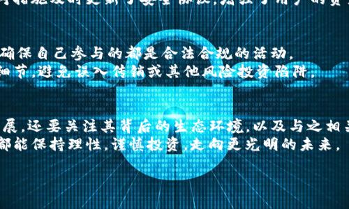 关于imToken钱包是否为传销的问题，这是一个受到广泛关注的话题。在探讨这个问题之前，我们首先需要了解imToken钱包的基本信息以及它在加密货币市场中的位置。

imToken钱包简介
imToken是一个数字资产钱包，支持多种主流加密货币，包括比特币（BTC）、以太坊（ETH）以及各种ERC-20代币。自2016年上线以来，imToken在全球范围内赢得了大量用户，因其友好的用户界面和安全性而受到赞誉。它不仅提供了存储和管理数字资产的功能，还为用户提供了去中心化交易所（DEX）、贷款、借贷等多种服务。

传销的定义与IMToken的运作模式
传销，又称多层次营销（MLM），通常涉及通过招募新成员来获利的商业模式，通常这会导致许多人在没有实际产品或服务的情况下进行投资。而imToken的钱包服务主要是提供安全存储和交易服务，没有明显的招募新用户的商业特征。
当然，imToken并不吸引用户通过推销或招募获得进一步的收益，用户的收益主要来自于其存储和投资的数字资产本身。因此，从这一点来看，imToken钱包本身并不是传销。

社区讨论与误解
尽管imToken钱包本身并不是传销，但在其周边的社群中，某些项目使用imToken作为交易工具，可能会进行传销活动。这种情况常常引发误解，让人们将imToken本身与传销活动混淆。因此，在使用imToken及参与各种加密项目时，用户需要保持高度警惕，并进行充分的调查和分析。

我的个人经历
在我使用imToken的初期，我也曾对其安全性和合法性产生过怀疑，尤其是在听到一些关于传销的传言后。工于这段时间，我决定亲自深入了解这个钱包，研究它的功能与口碑，最终感受到它的优越性。通过使用imToken，我感受到其简单易用的界面和强大的功能，让我在管理自己的加密资产时事半功倍。

安全性分析
在谈论imToken钱包时，安全性无疑是一个重要的话题。imToken钱包采用了多重加密技术，确保用户的私钥安全。而且钱包采用的是去中心化的软件架构，使得用户的资产不需要集中在一个中心化的平台上，从而降低了被黑客攻击的风险。
作为用户，我曾经历过一次黑客事件。那个时候，我对imToken的安全性有些质疑，但我查阅了相关资料后发现，imToken根据安全事故的应对措施及时更新了安全协议，增强了用户的资产保护。这增强了我的信心，让我更加坚定地继续使用这个钱包。

总结与建议
总的来说，imToken钱包并非传销，而是一款功能强大且安全的数字资产管理工具。然而，用户在使用时必须警惕与它相关的各种投资项目，确保自己参与的都是合法合规的活动。
我曾经犯过一些错误，比如轻信某些项目的宣传而造成财务损失。因此我建议每一位用户在投资之前，都要做到自己做好功课，了解项目的细节，避免误入传销或其他风险投资陷阱。

未来展望
随着加密货币市场的不断发展，像imToken这样的数字钱包也必然会步入一个更加成熟的阶段。未来，用户不仅需要关注钱包本身的功能发展，还要关注其背后的生态环境，以及与之相关的合规政策等方面。
我始终相信，随着技术的发展，数字资产管理工具会变得越来越安全和便捷，这给我们每一个用户都带来了无尽的可能性。希望每个投资者都能保持理性，谨慎投资，走向更光明的未来。

通过这样的分析与讨论，希望能够明确imToken钱包的性质，同时也希望能够让每一位用户在使用过程中更加安全和放心。
