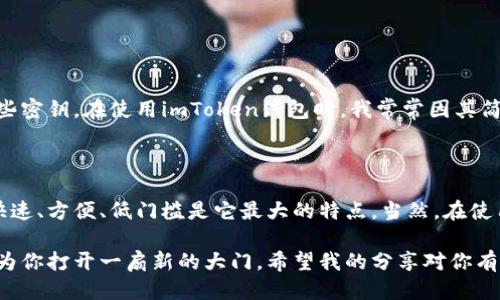 ### 什么是imToken钱包公钥

在认识imToken钱包公钥之前，我们首先要理解几个关键概念，包括“钱包”、“公钥”、“私钥”等等。这些概念在数字资产的管理和交易中扮演着至关重要的角色。以下是对imToken钱包公钥的详细介绍。

数字钱包的基本概念

数字钱包可以被看作是一个虚拟的账户，它可以存储、发送和接收数字资产如比特币（BTC）、以太坊（ETH）等加密货币。与传统的银行账户类似，数字钱包确保用户的资产安全，并在需要时方便地进行交易。imToken是一个非常流行的移动数字钱包应用，它具有用户友好界面，支持多币种管理，并且在安全性和隐私保护方面做得相当出色。

公钥与私钥的关系

在数字钱包中，每个用户都有一对密钥：公钥和私钥。公钥可以理解为你的“银行账号”，任何人都可以使用它来向你转账，而私钥则是你获得和控制这些资产的“密码”。重要的是，私钥需要保护好，绝对不能泄露给别人，因为一旦被他人获取，你的资产就有可能被盗。

imToken钱包公钥的结构

imToken钱包中的公钥是由复杂的数学算法生成的字符串，通常以“0x”开头，后面跟随一串数字和字母。这个公钥实际上就是你的地址，其他用户可以通过它把数字资产转账给你。在imToken中，你可以轻松找到你的公钥，通常是在“账户”或者“我的钱包”页面下进行查看的。

为什么需要公钥？

公钥的主要作用是接收资金。当其他用户想将数字货币转账给你时，他们需要输入你的公钥。这种设计保证了交易的安全性和匿名性，因为即使别人知道你的公钥，也并不能从中推导出你的私钥，从而确保资产的安全。

公钥的实用价值

使用imToken钱包的公钥，你可以更加方便、高效地进行数字资产的管理和交易。以下是公钥的一些实用价值：

ul
  listrong方便接收资产：/strong只需将公钥分享给对方，就可以快速而安全地接收加密货币。/li
  listrong安全性高：/strong公钥的泄露不会直接影响资产安全，因为他人无法通过公钥访问你的私钥。/li
  listrong提高交易效率：/strong通过公钥，交易过程的识别和确认变得更加高效，减少了人为错误。/li
/ul

我的个人经历

我记得第一次接触数字货币时，好友告诉我先下载imToken钱包，并生成一个公钥。那时的我对这一切都感到无比陌生和好奇，尤其是如何使用这些密钥。在使用imToken钱包时，我常常因其简洁的界面而感到欣慰，对于公钥的生成和管理也逐渐熟悉起来。这种过程让我对数字货币的理解愈发深入，逐渐成为我日常生活的一部分。

总结

imToken钱包公钥是数字资产管理中不可或缺的一部分，正如一把安全的大门钥匙，让你在这个虚拟的世界中安全地存储和接收各种数字货币。快速、方便、低门槛是它最大的特点。当然，在使用公钥的同时，保护好私钥的安全也是重中之重。无论你是新手还是老手，了解并合理使用公钥，都是在数字货币道路上迈出坚实的一步。

通过上述内容，相信你对imToken钱包公钥及其重要性有了更深入的了解。如果你希望在数字货币的世界中游刃有余，掌握公钥与私钥的知识，将为你打开一扇新的大门。希望我的分享对你有所帮助，也期待你的数字资产 journey！