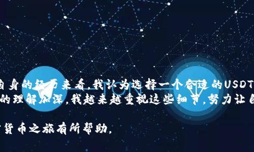 USDT（泰达币）是一种广泛使用的稳定币，与美元1:1挂钩。为了保护您的资金安全和隐私，使用私人钱包来存储USDT是非常重要的。下面我将详细介绍关于USDT私人钱包的相关知识、使用方式以及一些个人经验和观点。

什么是USDT私人钱包？
私人钱包是指用户私有控制的一种数字钱包，用户可以完全控制自己的资产。对于USDT，从某种意义上来说，钱包可以分为两类：热钱包和冷钱包。热钱包通常是在线钱包，方便迅速的进行交易，但安全性较低；而冷钱包则是离线设备或纸钱包，提供更高的安全性，适合长期存储。

USDT钱包的使用方式
在使用USDT私人钱包之前，你需要选择合适的钱包类型。若你喜欢随时随地快速交易，可以选择热钱包，例如MetaMask或Trust Wallet。相反，如果你的目标是长期储存，建议考虑冷钱包，如Ledger或Trezor。

如何选择合适的USDT钱包
在选择USDT钱包时，有几个关键的考虑因素：
ul
    listrong安全性：/strong优先考虑钱包的安全功能，如双重认证、种子短语备份等。/li
    listrong易用性：/strong钱包界面的友好度以及对新手的友善程度。/li
    listrong支持的币种：/strong确保它支持USDT以及其他你可能持有的加密货币。/li
    listrong社区和支持：/strong选择那些在用户社区中有良好声誉和支持的钱包。/li
/ul

我的经历分享
我第一开始接触加密货币的时候，并没有意识到选择一个合适的钱包有多么重要。当时我只是简单地下载了一个在线钱包，认为这就足够了。然而，几个月后，我听说有用户在未加密的情况下丢失了他们的资产，这让我感到不安。那时我才意识到，资金安全的重中之重是在于私人钱包的选择和使用。

如何确保USDT安全存储
在选择和使用USDT私人钱包时，还有几个重要的安全提示：
ul
    listrong定期备份：/strong确保定期备份你的钱包数据，尤其是私钥和恢复种子。/li
    listrong启用双重认证：/strong尽可能启用双重认证功能，为你的钱包增加一层保护。/li
    listrong保持软件更新：/strong保持钱包软件的定期更新，这样可以确保你得到最新的安全功能和修补。/li
/ul

总结与展望
通过以上的介绍，我们清楚地看到，USDT私人钱包不仅提供了资金安全的保障，同时也给我们在交易中带来更多的自由度。从自身的经历来看，我认为选择一个合适的USDT钱包是加密资产交易中最基本也是最重要的一步。
无论是选用热钱包还是冷钱包，关键在于如何使自己更加了解这些工具的优缺点，妥善保护自己的资产。随着我对区块链技术的理解加深，我越来越重视这些细节，努力让自己的数字资产管理更加高效、安全。

通过以上的内容，大家能够更好地理解USDT私人钱包的功能和使用方法，并从中获得一些个人的经验和建议。希望对你的加密货币之旅有所帮助。