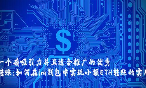 思考一个有吸引力并且适合推广的优秀
轻松转账:如何在im钱包中实现小额ETH转账的实用指南