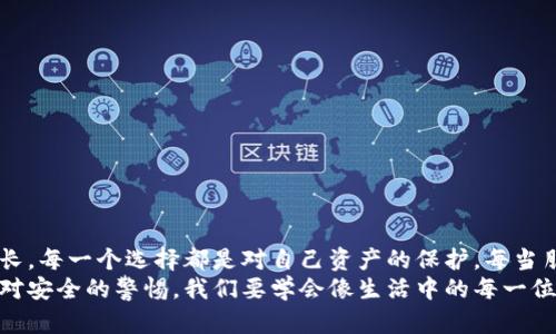 深度解析区块链钱包被骗案：如何保护个人资产安全/
区块链, 钱包安全, 网络诈骗/guanJiAnCi

引言：我与区块链的第一次亲密接触
记得小时候，我第一次听说区块链时，脑海中浮现的是一个高深的科技概念，仿佛只有那些程序员和金融专家才能理解。然而，随着区块链技术的普及与应用，普通人如我也逐渐走进了这个新兴的数字世界。几个月前，我开始使用区块链钱包，期待能够享受数字资产的自由与便利，却在一夜之间感受到被骗的痛苦，心中的信任与期待瞬间崩溃。

区块链和钱包的基本知识
在深入探讨被骗案之前，我们有必要了解一些基本的知识。区块链是一种去中心化的分布式账本技术，最早用于比特币的交易记录，但其应用远不止于此。区块链的核心特性是不可篡改和透明性，确保每一笔交易都能得到验证。
而区块链钱包则是用来存储和管理加密货币的工具，可以是软件钱包或者硬件钱包。软件钱包突破了传统银行的时间与空间限制，允许用户随时随地进行交易。然而，正因其虚拟性，区块链钱包也成为了黑客攻击与网络诈骗的主要目标。

被骗的经历：虚假的安全堡垒
事情发生在一个普通的周末，我收到一封看似来自我钱包服务商的邮件，提示我账户存在异常，需要进行一次“安全验证”。心中一紧，为了保护自己的资产，我毫不犹豫地点击了链接，进入了一个与我钱包几乎一模一样的网页。输入了我的私钥和验证码后，几秒钟后，我发现账户里的所有资产瞬间消失。
此时的我震惊与绝望交织，多少次我在朋友圈分享区块链的美好，没想到自己却成为了网络诈骗的受害者。回想起刚接触加密货币时的兴奋与期待，那股满心欢喜的情绪随着冻结的账户而化为乌有。

为何会被骗？心理与技术的双重因素
虽然在这次事件中，主要是技术上的漏洞导致我被骗，但心理因素也不可忽视。随着区块链技术的发展，许多人对其安全性过于依赖，忽视了潜在的风险。在推崇技术创新的同时，我们也要保持应有的警惕。
例如，在我被骗的邮件中，它利用了“紧急”的措辞，让我在焦虑状态下做出判断，失去了理智。想起不少人在网络上询问关于投资、交易的问题，其实最终都是在寻找一个安全感。我们对于金融的信任，让自己成为了目标。

如何保护我们的区块链钱包？
经历了这一切，我逐渐意识到保护个人资产的重要性。以下是我总结的几个实用措施，希望能帮助更多人。
h41. 双重验证/h4
启用双重身份验证，不仅是在登录时提供密码，还需要第二种形式的验证，例如短信验证码。这能显著提高账户安全性。
h42. 不随便点击链接/h4
无论邮件或短信如何紧急，一定要仔细核对发件人信息。在面临安全问题时，最好通过官方渠道自行登录网站。
h43. 使用硬件钱包/h4
对大额资金，使用硬件钱包是较为安全的选择。硬件钱包离线保存私钥，避免了在线攻击的风险。
h44. 定期更换密码/h4
建议每隔一段时间更新钱包密码，并避免使用过于简单的组合。长且复杂的密码能有效防止暴力破解。

结语：安全不是硝烟战场，而是智慧的选择
回想起那次痛苦的被骗经历，我特意整理了这些安全措施，希望能为更多人提供帮助。我们在区块链的世界里探索与创新，但更需要个人的反思与成长。每一个选择都是对自己资产的保护。每当朋友询问我关于区块链的看法时，我总是强调安全的重要性。
在这个数字化飞速发展的时代，保护自己的资产不再是技术问题，而是心理素质与学习能力的挑战。希望每一个人都能在享受科技便利的同时，不失对安全的警惕。我们要学会像生活中的每一位经历者一样，不断成长、学习，才能在这场没有硝烟的战斗中，立于不败之地。