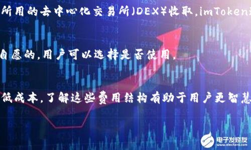 关于imToken钱包的手续费用，通常涉及以下几个方面：

1. 区块链交易费用
使用imToken钱包进行加密货币转账时，用户需要支付区块链交易费用。这些费用并不是由imToken直接收取，而是与所使用的区块链网络有关。例如，以太坊网络的交易费用通常受到网络拥堵程度的影响。在网络繁忙时，交易费用可能会提高，而在网络空闲时，费用则可能会降低。

2. 兑换费用
如果用户使用imToken进行代币兑换（例如在多种加密货币之间进行转换），可能会涉及兑换费用。这部分费用通常由所用的去中心化交易所（DEX）收取，imToken通过与不同的DEX合作，为用户提供交换服务。具体费用取决于所选交换的流动性和市场情况。

3. 增值服务费用
imToken也可能提供一些增值服务，如安全审计、助记词备份等。这些服务有可能包含额外的费用，但通常这类服务是自愿的，用户可以选择是否使用。

总结
使用imToken钱包进行交易或兑换时，用户需注意可能产生的区块链交易费用和兑换费用，并合理选择交易时机以降低成本。了解这些费用结构有助于用户更智慧地管理其加密资产。

尽管具体费用因市场和网络情况而异，但了解这些信息是使用imToken钱包的一个重要环节。