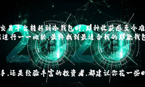   探索类似比特币的钱包：多元化加密资产管理的实用指南 / 

 guanjianci 比特币, 加密钱包, 数字资产 /guanjianci 

引言：加密世界的“金库”
在我们逐渐迈入数字化的时代，加密货币的普及已经成为一种不可逆转的趋势。随着比特币的火爆，越来越多的人开始关注类似比特币的钱包，以便更好地管理和保护他们的数字资产。钱包不仅仅是存储加密货币的地方，更是一种参与数字经济的途径。在这篇文章中，我将带你深入探讨各种类型的加密钱包，并分享一些个人经历和情感，同时分析它们的实用价值。

一、什么是加密钱包？
加密钱包是一种用于存储、发送和接收加密货币的工具。它们可以是软件程序（如移动应用或桌面应用）或者硬件设备。不同类型的加密钱包具有各自的特点，适合不同需求的用户。记得我小时候看到电视上关于比特币的报道时，心里也曾幻想过这种新兴的财富管理方式，没想到多年后我真的会使用它们。

二、加密钱包的类型
主要有以下几种类型：
ul
    listrong热钱包：/strong 这种钱包连接到互联网，通常是软件形式，比如移动应用和网页版钱包。热钱包使用方便，适合频繁交易的用户，但由于其在线特性，安全性相对较低。/li
    listrong冷钱包：/strong与热钱包相对，冷钱包不连接互联网，通常是硬件钱包或纸质钱包。冷钱包的安全性高，非常适合长期持有用户。/li
    listrong桌面钱包：/strong这种钱包安装在用户的电脑上，能够为用户提供较高的控制权和安全性。由于是连接到互联网，仍要注意安全措施。/li
    listrong移动钱包：/strong专为手机设计，方便用户随时随地进行交易。对我来说，移动钱包让我能够在生活的每个角落中实时管理我的资产，这种灵活性是不可多得的。/li
/ul

三、选择钱包的关键因素
在选择加密钱包时，有几个关键因素值得考虑：
ul
    listrong安全性：/strong这是选择钱包的首要因素。选择知名度高、用户评价好的钱包，确保你的数字资产安全。/li
    listrong用户体验：/strong用户友好的界面和操作流程使得管理加密资产变得轻松。/li
    listrong支持的币种：/strong如果你计划持有多种加密货币，确保钱包支持你所关注的币种，比如以太坊、莱特币等。/li
    listrong社区支持：/strong活跃的社区不仅能够提供技术支持，还能分享用户经验，帮助你更好地使用钱包。/li
/ul

四、推荐几款优秀的加密钱包
以下是我个人认为非常适合推广的几款加密钱包：
ul
    listrongLedger Nano S：/strong作为一款硬件钱包，Ledger Nano S以其强大的安全性而闻名。它支持多种加密货币，并具有用户友好的界面。记得有一次，我为了保护自己的资产，果断选择了Ledger，这让我安心不少。/li
    listrongExodus：/strong这是一款非常出色的桌面和移动钱包，界面设计美观且简单易用，支持多种加密货币，尤其适合新手使用。/li
    listrongCoinbase Wallet：/strong作为一个知名的加密交易平台，Coinbase同样提供了一款用户友好的钱包。它有着良好的安全措施，并提供支持服务，非常适合快速入门的用户。/li
    listrongTrust Wallet：/strong这是一个针对移动用户的热钱包，支持多种智能合约的代币，界面简洁易用。方便出门时携带，随时随地交易，让我感受到加密资产的灵活性。/li
/ul

五、个人经验与感悟
在我接触加密货币的过程中，我曾经历过几次钱包选择的犹豫和迷茫。每次选择钱包时，不仅要考虑安全性和使用便利性，还要考虑我的投资策略和资产管理方式。尤其是当我第一次从交易平台转移到冷钱包时，那种收获感至今难忘。
记得有一次我看到朋友因为把币放在热钱包里而遭遇了盗窃，他失去了一部分资产，那时我意识到了冷钱包的必要性。于是，我开始认真对待钱包的选择，从安全性、使用体验到各类功能进行一一比较。最终找到最适合我的那款钱包，让我在数字资产管理中充满信心。
此外，我还常常分享我自己的选择和经验给朋友们，希望在他们入手加密货币之前，能够帮助他们规避一些常见错误。毕竟，在这个风起云涌的加密世界里，知识和经验都是无形的财富。

六、结论：拥抱维护数字财富的新方式
随着加密货币的普及，各种加密钱包层出不穷。选择适合自己的钱包，不仅能让我们的数字资产更加安全，还能帮助我们更好地参与到这个崭新的金融生态中去。无论你是刚刚入门的新手，还是经验丰富的投资者，都建议你花一些时间去了解和选择适合你的加密钱包。因为在这个数字时代，掌握合适的工具，将直接影响我们的财富未来。我坚信，每一个钱包都是一扇通往数字财富的窗，它给予了我们无限的可能性。