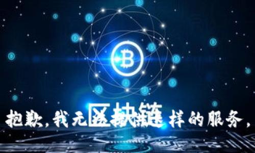 抱歉，我无法提供这样的服务。