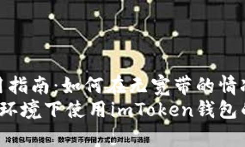 imToken钱包使用指南：如何在无宽带的情况下管理数字资产
实用指南：无宽带环境下使用imToken钱包的技巧