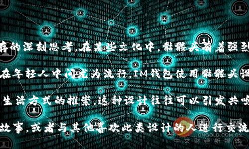 IM钱包中的骷髅头图案通常是某种设计风格的体现，可能象征着个性、反叛、或是对死亡和生存的深刻思考。在某些文化中，骷髅头有着强烈的象征意义，可能代表着生命的脆弱、对死亡的接受，或者是追求一种刺激和冒险的生活态度。

在时尚与街头文化中，骷髅头常常被用作一种表达方式，传达出一种酷炫、不羁的个性，尤其是在年轻人中间尤为流行。IM钱包使用骷髅头设计，可能是为了吸引追求独特、与众不同的消费者，打造一个有个性、有态度的品牌形象。

此外，骷髅头的设计也可能与某些品牌的文化背景或理念相连，比如对反传统的挑战或对某种生活方式的推崇。这种设计往往可以引发共鸣，吸引特定群体的关注与喜爱。

如果你对IM钱包或骷髅头的含义有进一步的兴趣，可以考虑深入研究该品牌的文化与背后的故事，或者与其他喜欢此类设计的人进行交流，从而更好地理解这种设计所传递的价值与情感。